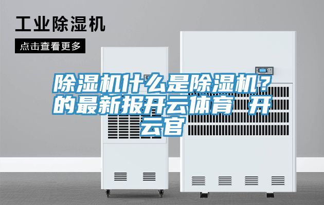 除濕機什么是除濕機?的最新報開云體育 開云官
