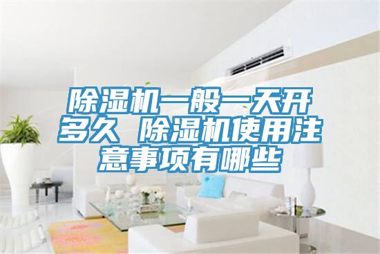 除濕機(jī)一般一天開(kāi)多久 除濕機(jī)使用注意事項(xiàng)有哪些