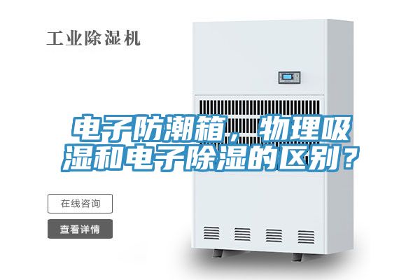 電子防潮箱，物理吸濕和電子除濕的區別？