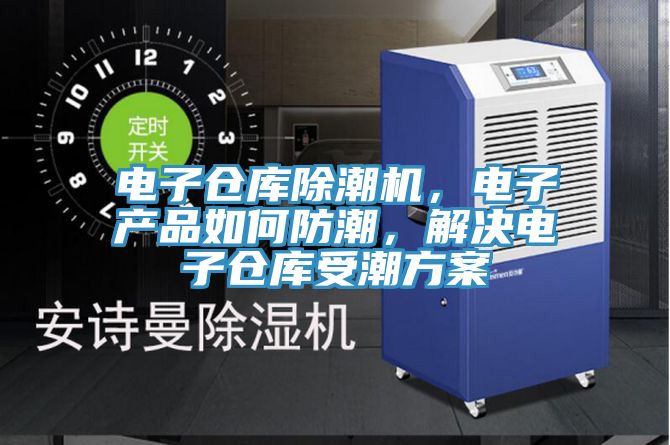 電子倉庫除潮機，電子產品如何防潮，解決電子倉庫受潮方案