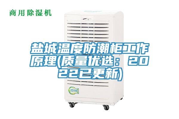 鹽城溫度防潮柜工作原理(質(zhì)量優(yōu)選：2022已更新)