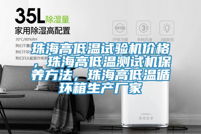 珠海高低溫試驗機價格，珠海高低溫測試機保養方法，珠海高低溫循環箱生產廠家