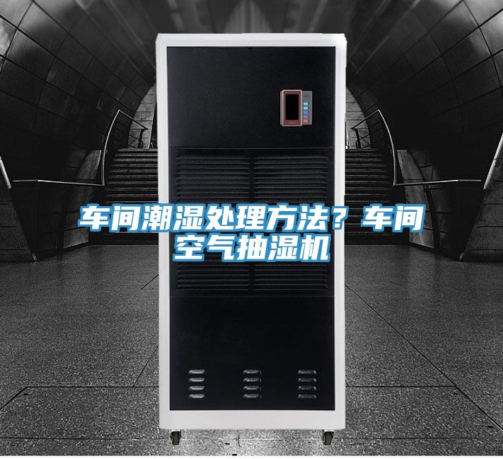 車間潮濕處理方法？車間空氣抽濕機(jī)