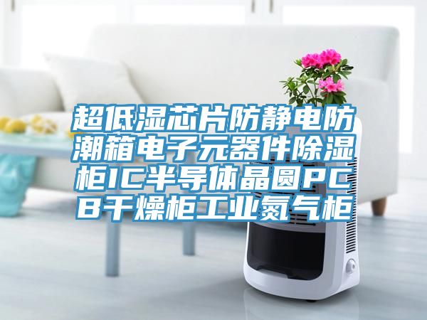 超低濕芯片防靜電防潮箱電子元器件除濕柜IC半導體晶圓PCB干燥柜工業氮氣柜