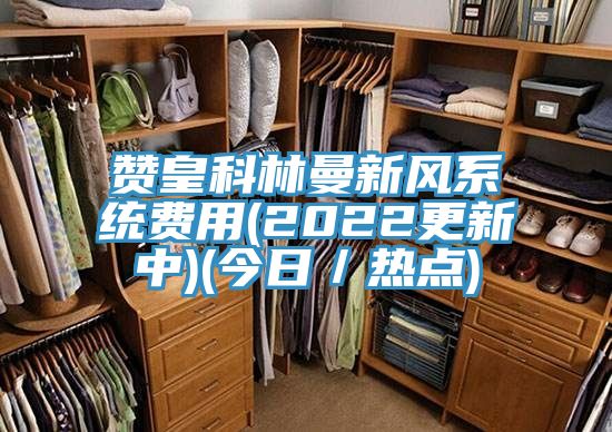 贊皇科林曼新風系統費用(2022更新中)(今日／熱點)