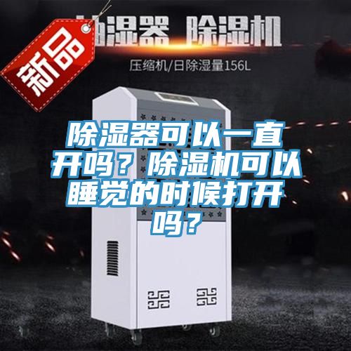 除濕器可以一直開(kāi)嗎?除濕機(jī)可以睡覺(jué)的時(shí)候打開(kāi)嗎?