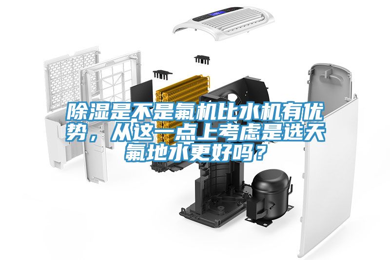 除濕是不是氟機(jī)比水機(jī)有優(yōu)勢(shì)，從這一點(diǎn)上考慮是選天氟地水更好嗎？