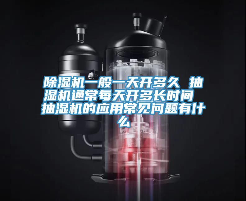 除濕機(jī)一般一天開(kāi)多久 抽濕機(jī)通常每天開(kāi)多長(zhǎng)時(shí)間 抽濕機(jī)的應(yīng)用常見(jiàn)問(wèn)題有什么