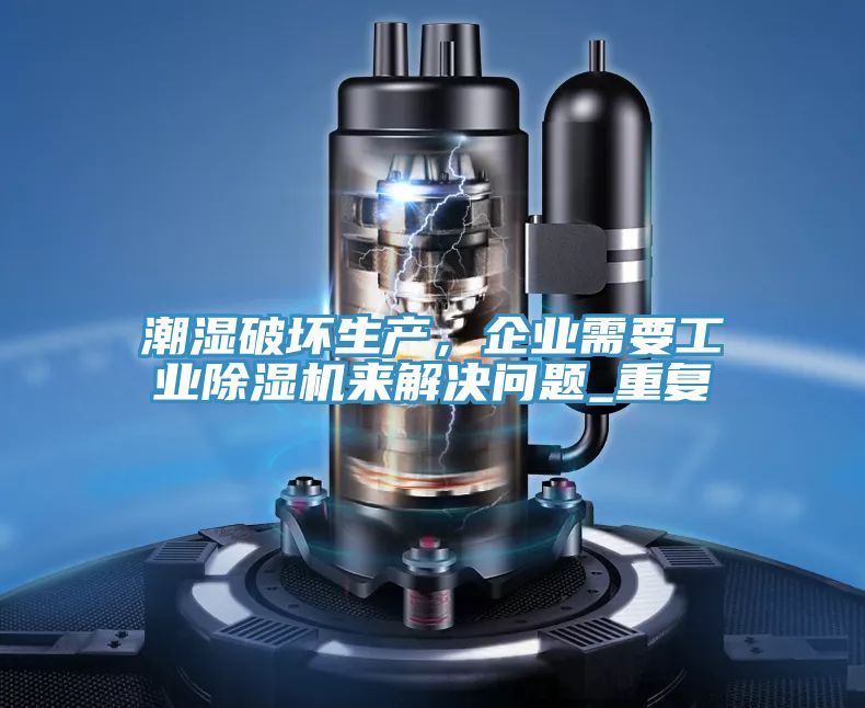 潮濕破壞生產(chǎn)，企業(yè)需要工業(yè)除濕機(jī)來解決問題_重復(fù)