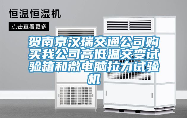 賀南京漢瑞交通公司購買我公司高低溫交變試驗箱和微電腦拉力試驗機