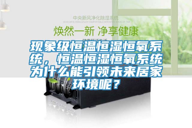 現(xiàn)象級(jí)恒溫恒濕恒氧系統(tǒng),恒溫恒濕恒氧系統(tǒng)為什么能引領(lǐng)未來(lái)居家環(huán)境呢?