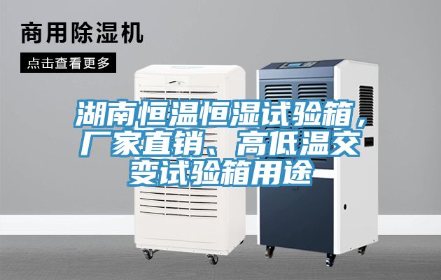 湖南恒溫恒濕試驗箱，廠家直銷、高低溫交變試驗箱用途