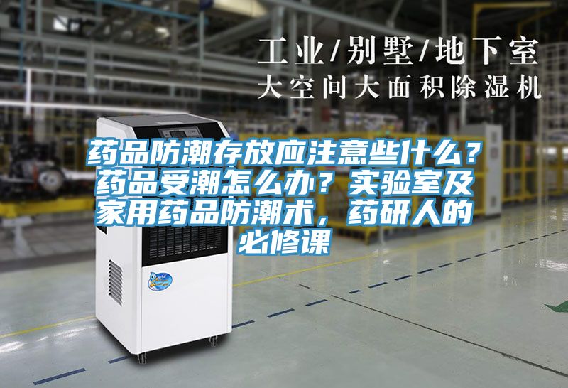 藥品防潮存放應(yīng)注意些什么？藥品受潮怎么辦？實驗室及家用藥品防潮術(shù)，藥研人的必修課
