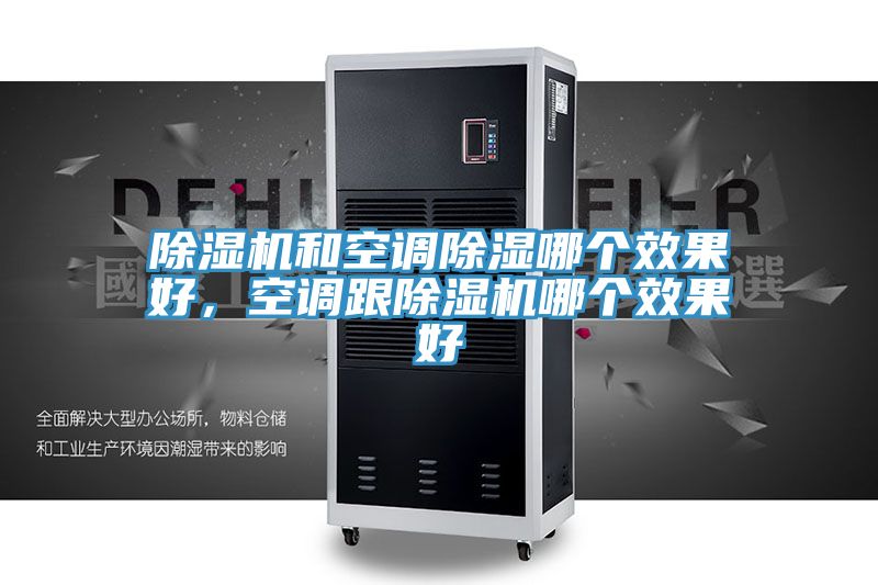 除濕機和空調除濕哪個效果好,空調跟除濕機哪個效果好