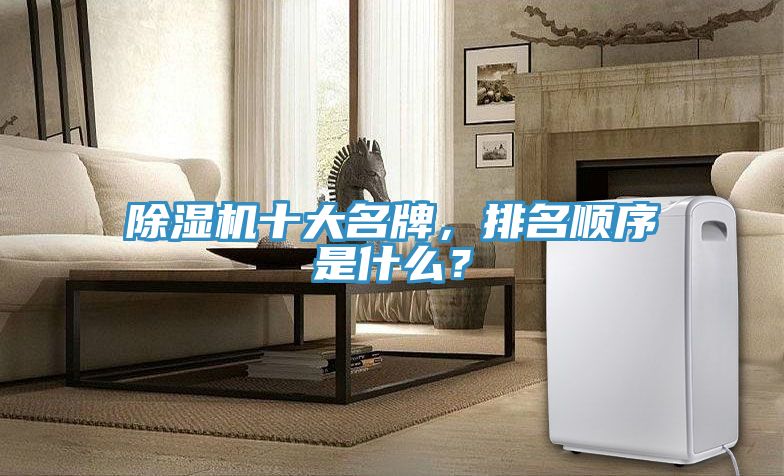 除濕機(jī)十大名牌，排名順序是什么？