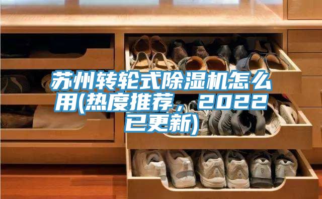 蘇州轉輪式除濕機怎么用(熱度推薦，2022已更新)