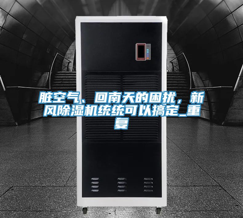 臟空氣、回南天的困擾，新風除濕機統統可以搞定_重復