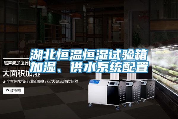 湖北恒溫恒濕試驗箱加濕、供水系統(tǒng)配置