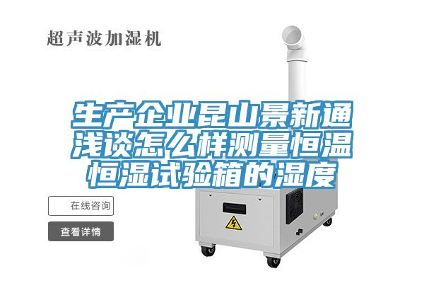 生產企業昆山景新通淺談怎么樣測量恒溫恒濕試驗箱的濕度