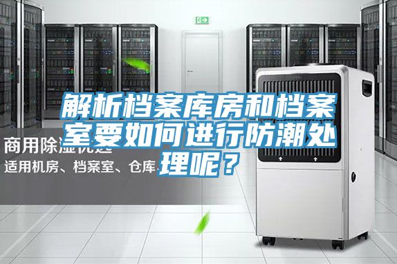 解析檔案庫房和檔案室要如何進行防潮處理呢？