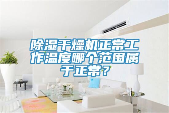 除濕干燥機正常工作溫度哪個范圍屬于正常？