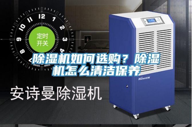 除濕機如何選購?除濕機怎么清潔保養