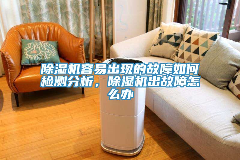 除濕機(jī)容易出現(xiàn)的故障如何檢測(cè)分析，除濕機(jī)出故障怎么辦