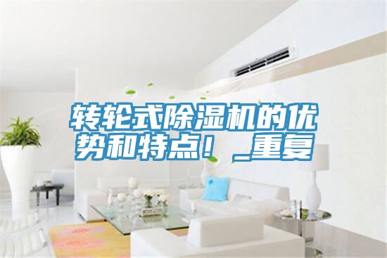 轉(zhuǎn)輪式除濕機(jī)的優(yōu)勢(shì)和特點(diǎn)！_重復(fù)