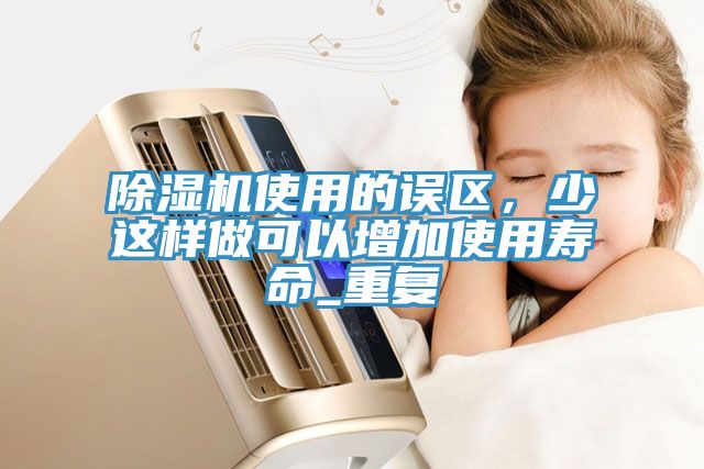 除濕機使用的誤區，少這樣做可以增加使用壽命_重復