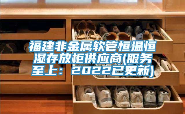 福建非金屬軟管恒溫恒濕存放柜供應商(服務至上:2022已更新)