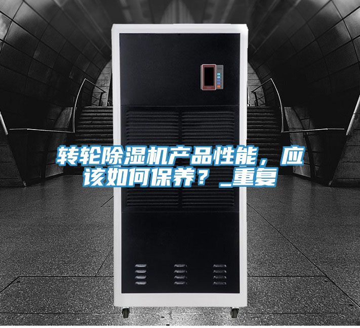 轉(zhuǎn)輪除濕機產(chǎn)品性能，應(yīng)該如何保養(yǎng)？_重復(fù)