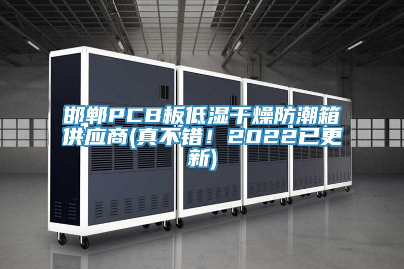邯鄲PCB板低濕干燥防潮箱供應(yīng)商(真不錯(cuò)！2022已更新)