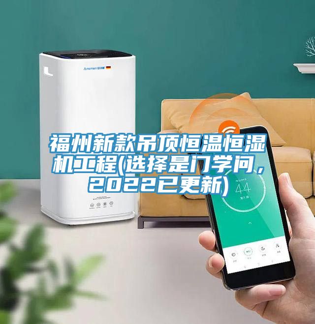 福州新款吊頂恒溫恒濕機工程(選擇是門學問,2022已更新)