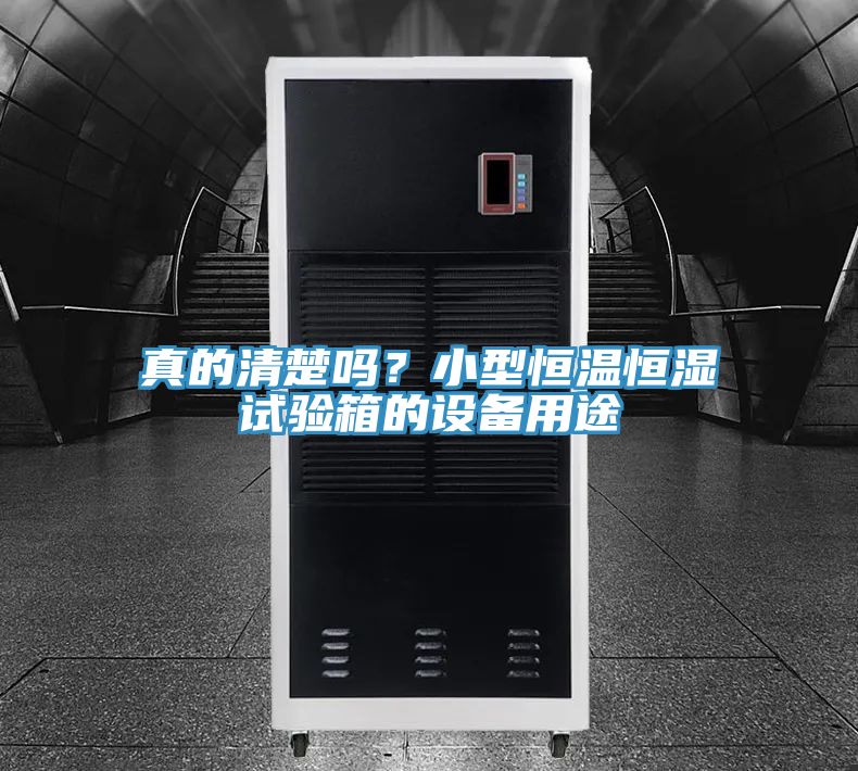 真的清楚嗎?小型恒溫恒濕試驗箱的設備用途