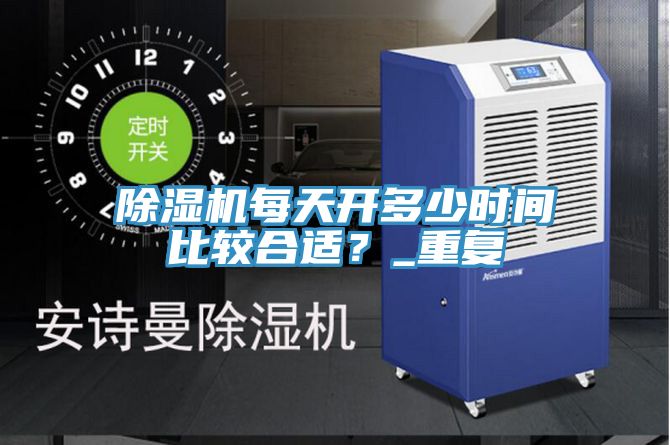 除濕機(jī)每天開多少時(shí)間比較合適？_重復(fù)