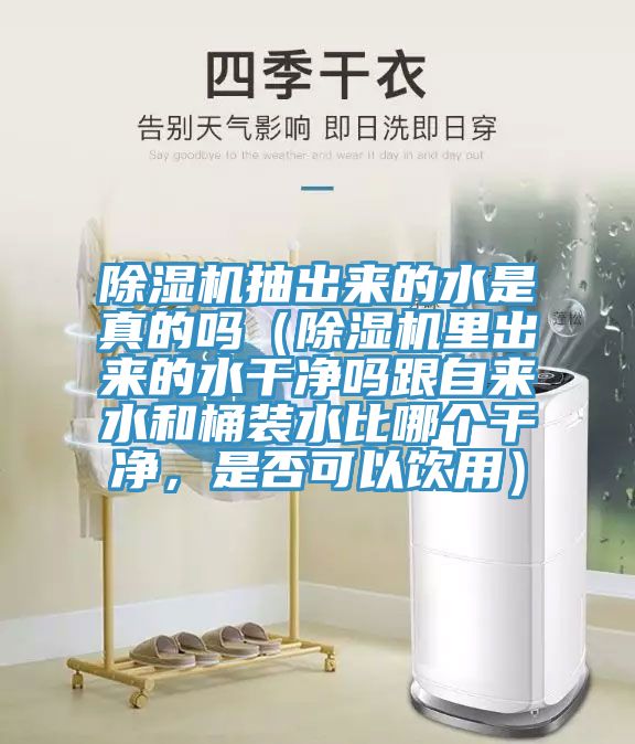 除濕機抽出來的水是真的嗎（除濕機里出來的水干凈嗎跟自來水和桶裝水比哪個干凈，是否可以飲用）