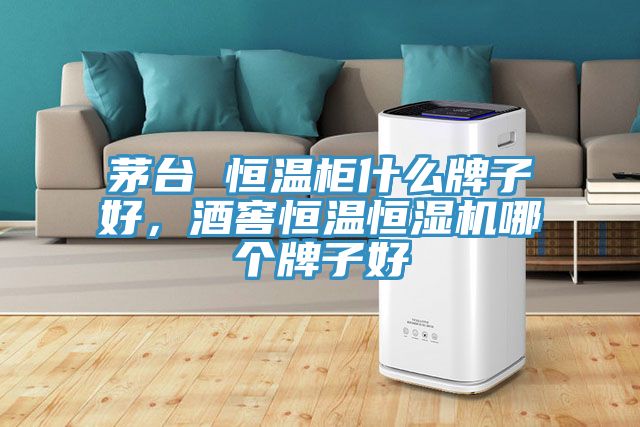 茅臺 恒溫柜什么牌子好，酒窖恒溫恒濕機哪個牌子好