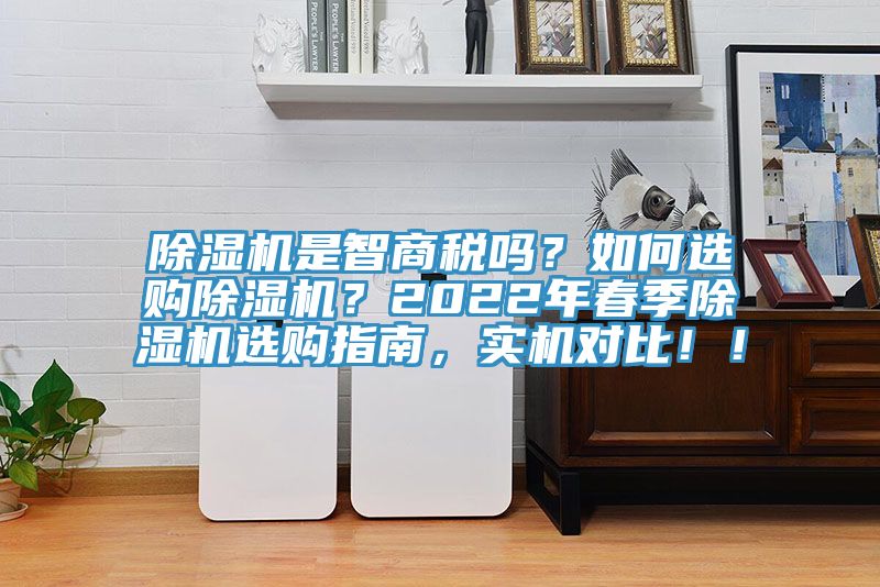 除濕機(jī)是智商稅嗎？如何選購除濕機(jī)？2022年春季除濕機(jī)選購指南，實(shí)機(jī)對(duì)比！！