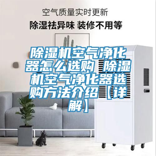 除濕機(jī)空氣凈化器怎么選購(gòu) 除濕機(jī)空氣凈化器選購(gòu)方法介紹【詳解】