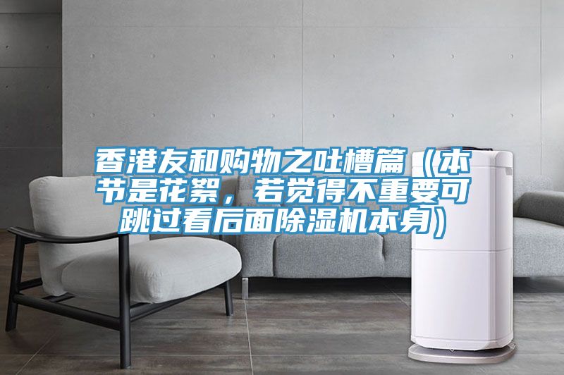 香港友和購物之吐槽篇(本節是花絮,若覺得不重要可跳過看后面除濕機本身)