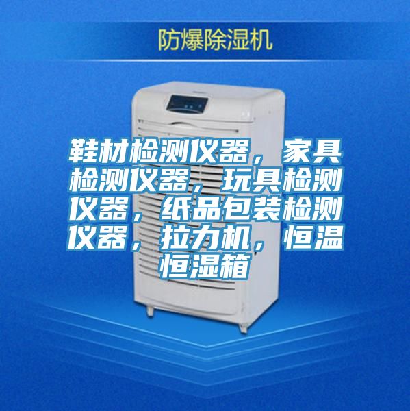 鞋材檢測儀器，家具檢測儀器，玩具檢測儀器，紙品包裝檢測儀器，拉力機，恒溫恒濕箱