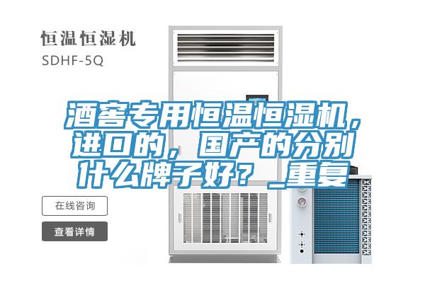酒窖專用恒溫恒濕機(jī)，進(jìn)口的，國產(chǎn)的分別什么牌子好？_重復(fù)