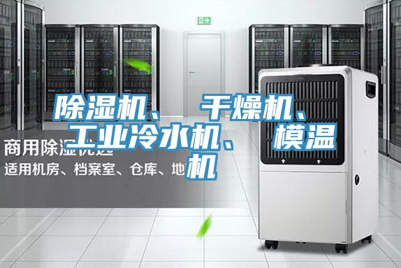 除濕機(jī)、 干燥機(jī)、 工業(yè)冷水機(jī)、 模溫機(jī)