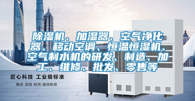 除濕機、加濕器、空氣凈化器、移動空調(diào)、恒溫恒濕機、空氣制水機的研發(fā)、制造、加工、維修、批發(fā)、零售等