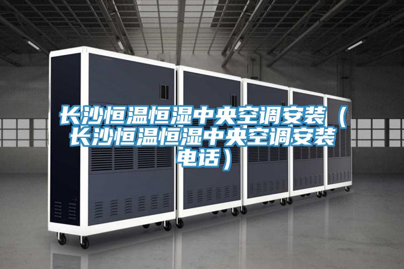 長沙恒溫恒濕中央空調安裝(長沙恒溫恒濕中央空調安裝電話)