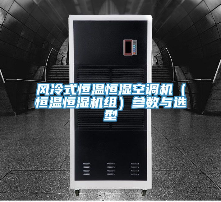 風(fēng)冷式恒溫恒濕空調(diào)機(jī)(恒溫恒濕機(jī)組)參數(shù)與選型