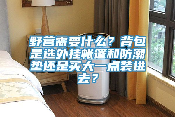 野營需要什么？背包是選外掛帳篷和防潮墊還是買大一點裝進去？