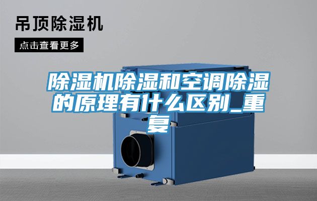 除濕機除濕和空調(diào)除濕的原理有什么區(qū)別_重復