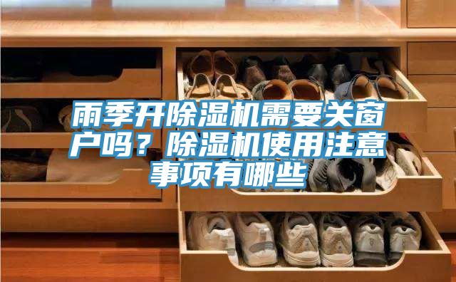 雨季開除濕機需要關窗戶嗎?除濕機使用注意事項有哪些