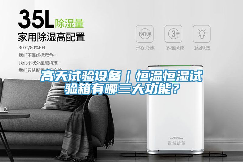 高天試驗設(shè)備｜恒溫恒濕試驗箱有哪三大功能？